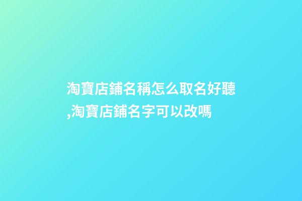 淘寶店鋪名稱怎么取名好聽,淘寶店鋪名字可以改嗎-第1張-觀點(diǎn)-玄機(jī)派
