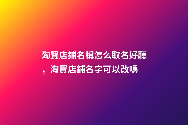 淘寶店鋪名稱怎么取名好聽，淘寶店鋪名字可以改嗎-第1張-觀點(diǎn)-玄機(jī)派