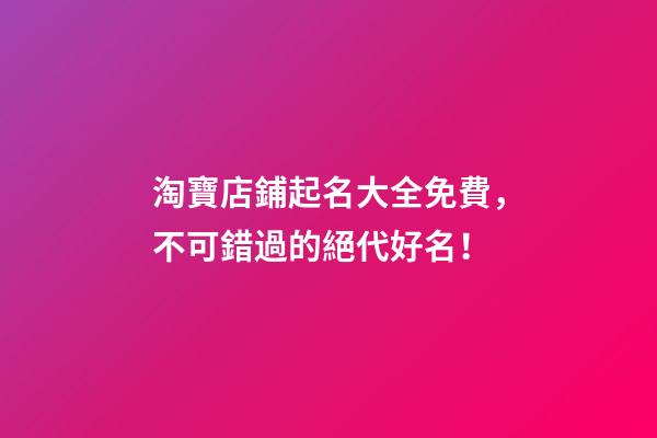 淘寶店鋪起名大全免費，不可錯過的絕代好名！