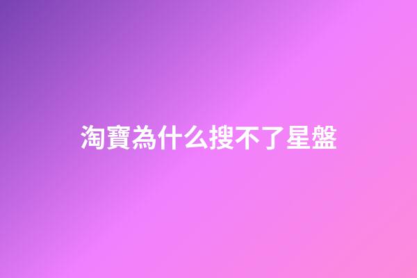 淘寶為什么搜不了星盤