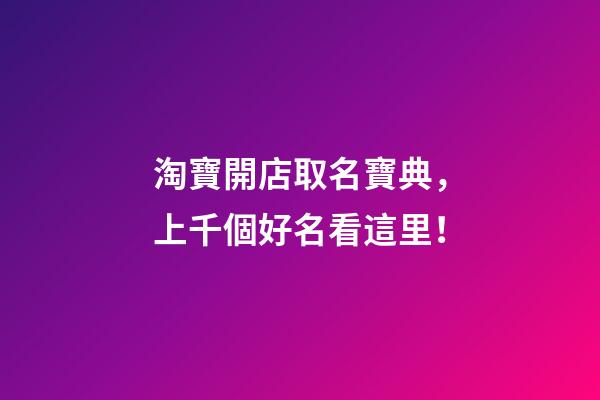 淘寶開店取名寶典，上千個好名看這里！-第1張-店鋪起名-玄機派