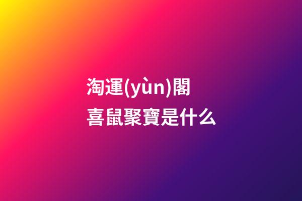 淘運(yùn)閣喜鼠聚寶是什么