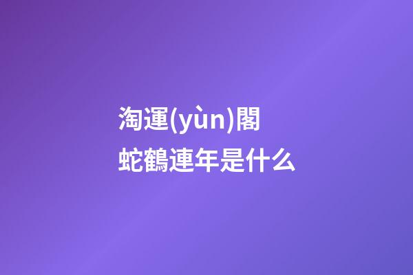 淘運(yùn)閣蛇鶴連年是什么