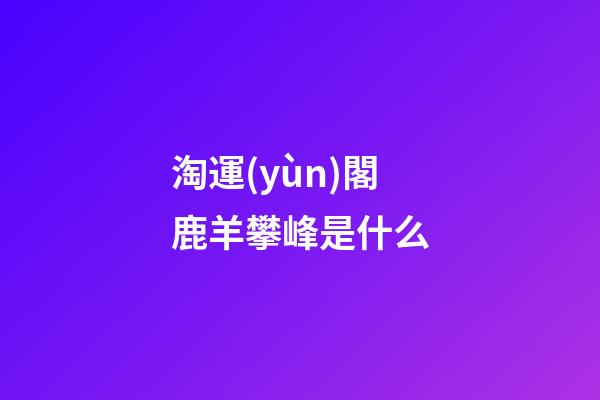 淘運(yùn)閣鹿羊攀峰是什么