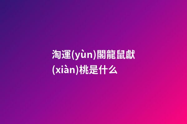 淘運(yùn)閣龍鼠獻(xiàn)桃是什么