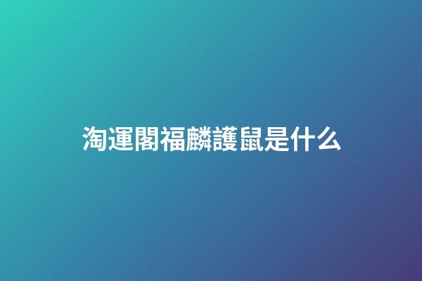 淘運閣福麟護鼠是什么