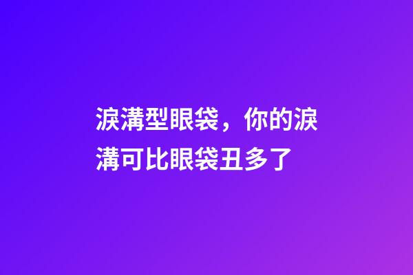 淚溝型眼袋，你的淚溝可比眼袋丑多了-第1張-觀點-玄機派
