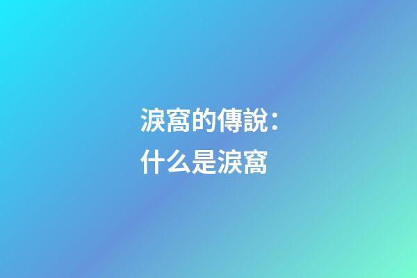 淚窩的傳說：什么是淚窩