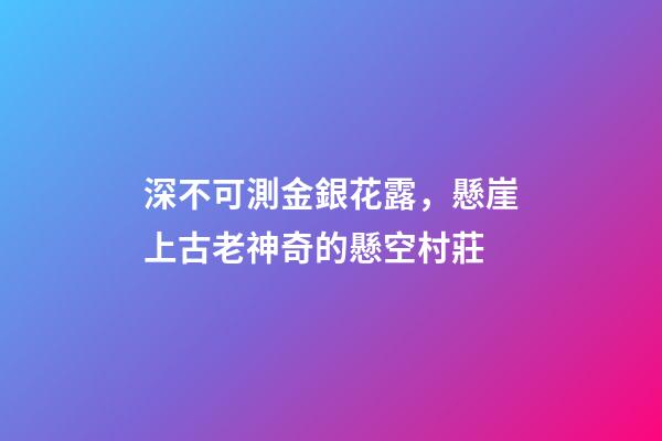 深不可測金銀花露，懸崖上古老神奇的懸空村莊-第1張-觀點-玄機派