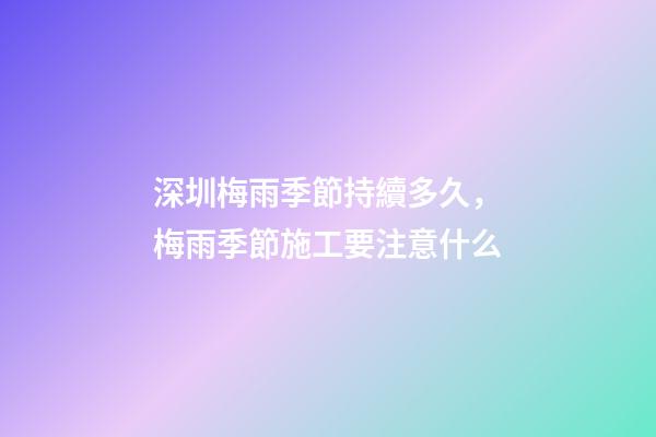 深圳梅雨季節持續多久，梅雨季節施工要注意什么-第1張-觀點-玄機派