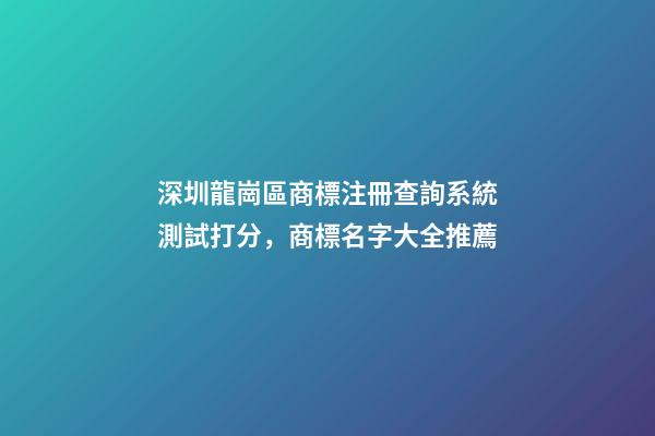 深圳龍崗區商標注冊查詢系統測試打分，商標名字大全推薦