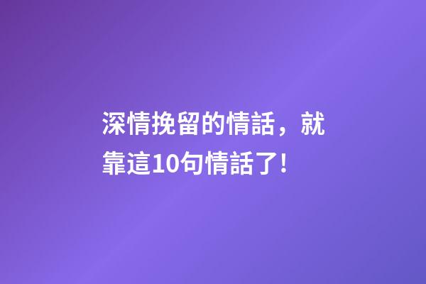 深情挽留的情話，就靠這10句情話了!-第1張-觀點-玄機派