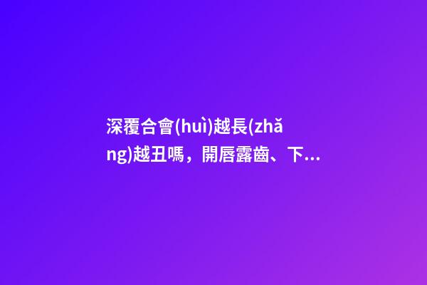深覆合會(huì)越長(zhǎng)越丑嗎，開唇露齒、下巴后縮-第1張-觀點(diǎn)-玄機(jī)派