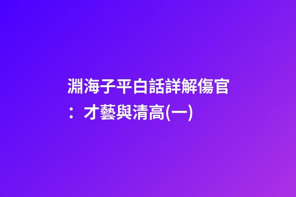 淵海子平白話詳解傷官：才藝與清高(一)