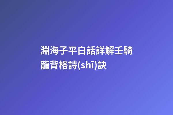 淵海子平白話詳解壬騎龍背格詩(shī)訣