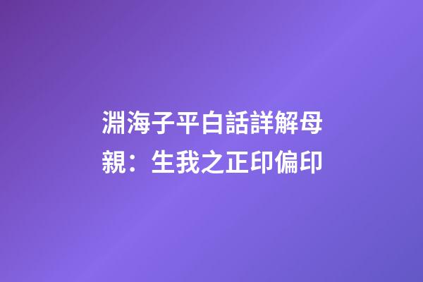 淵海子平白話詳解母親：生我之正印偏印