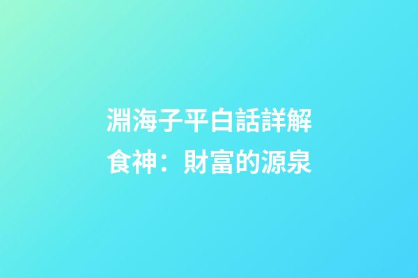 淵海子平白話詳解食神：財富的源泉