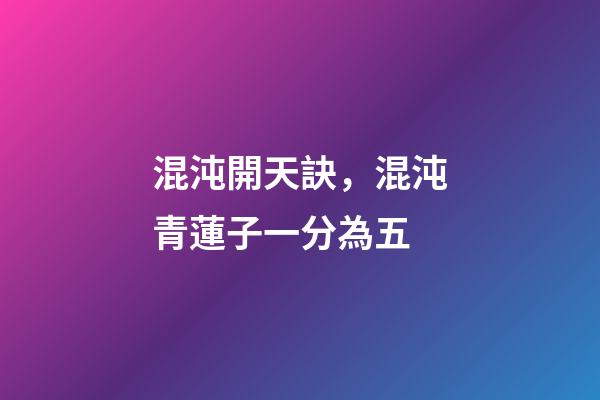 混沌開天訣，混沌青蓮子一分為五-第1張-觀點-玄機派