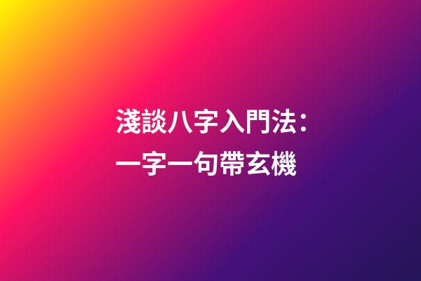 淺談八字入門法：一字一句帶玄機