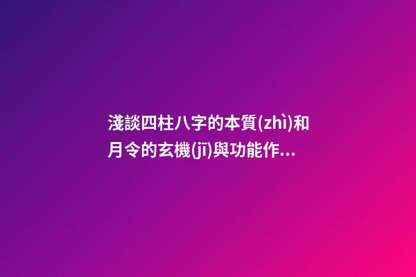 淺談四柱八字的本質(zhì)和月令的玄機(jī)與功能作用