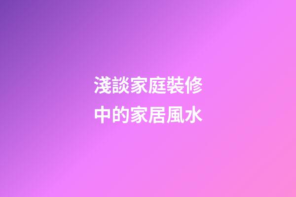 淺談家庭裝修中的家居風水