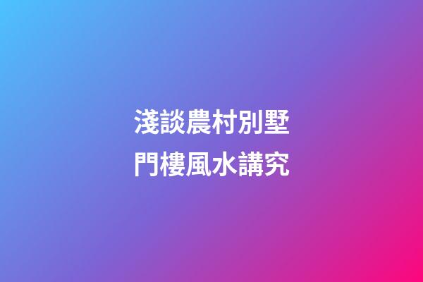 淺談農村別墅門樓風水講究