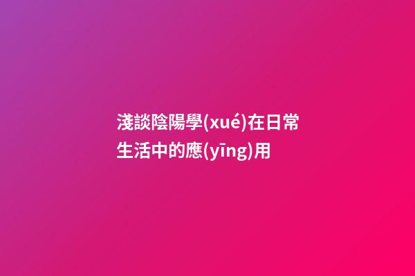 淺談陰陽學(xué)在日常生活中的應(yīng)用