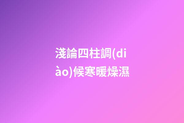 淺論四柱調(diào)候寒暖燥濕
