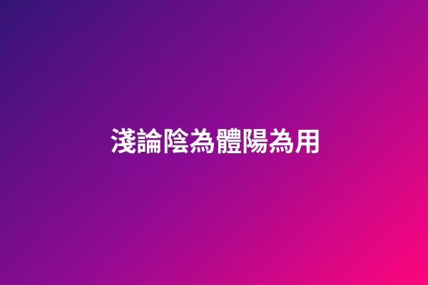 淺論陰為體陽為用
