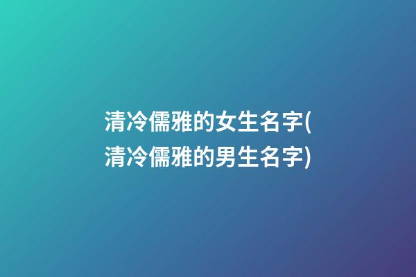 清冷儒雅的女生名字(清冷儒雅的男生名字)