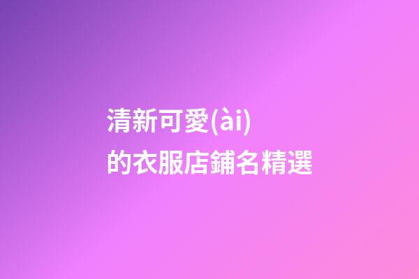 清新可愛(ài)的衣服店鋪名精選-第1張-店鋪起名-玄機(jī)派