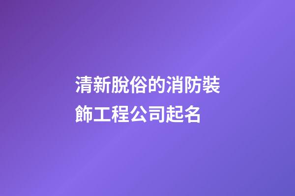 清新脫俗的消防裝飾工程公司起名-第1張-公司起名-玄機派
