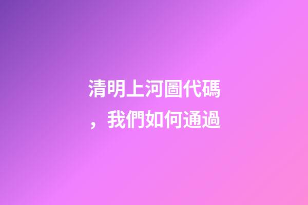 清明上河圖代碼，我們如何通過-第1張-觀點-玄機派