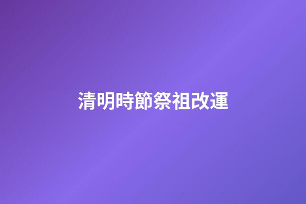 清明時節祭祖改運