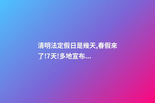 清明法定假日是幾天,春假來了!7天!多地宣布...-第1張-觀點-玄機派
