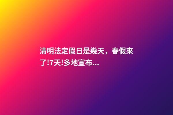 清明法定假日是幾天，春假來了!7天!多地宣布...-第1張-觀點-玄機派