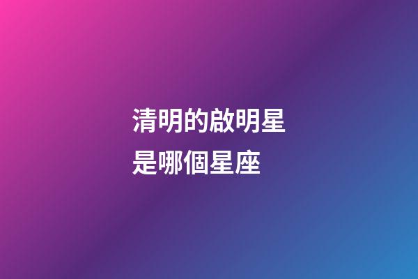 清明的啟明星是哪個星座-第1張-星座運勢-玄機派