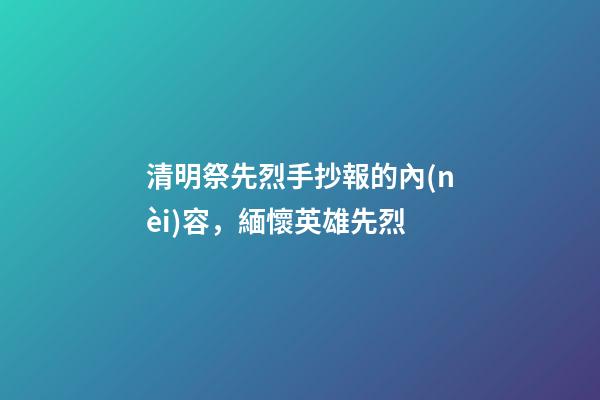 清明祭先烈手抄報的內(nèi)容，緬懷英雄先烈
