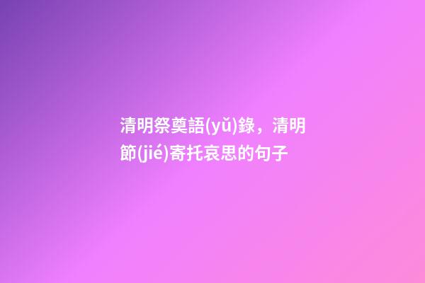 清明祭奠語(yǔ)錄，清明節(jié)寄托哀思的句子-第1張-觀點(diǎn)-玄機(jī)派