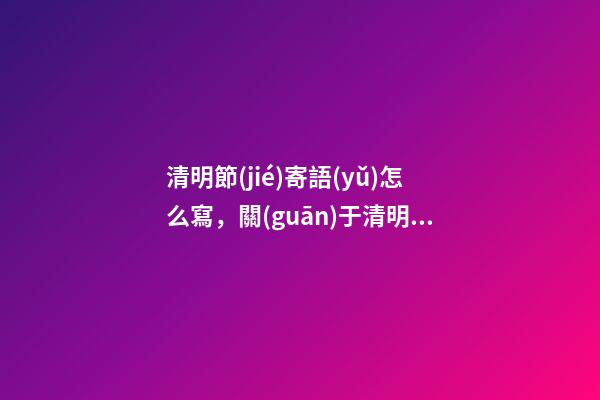 清明節(jié)寄語(yǔ)怎么寫，關(guān)于清明節(jié)的說(shuō)說(shuō)