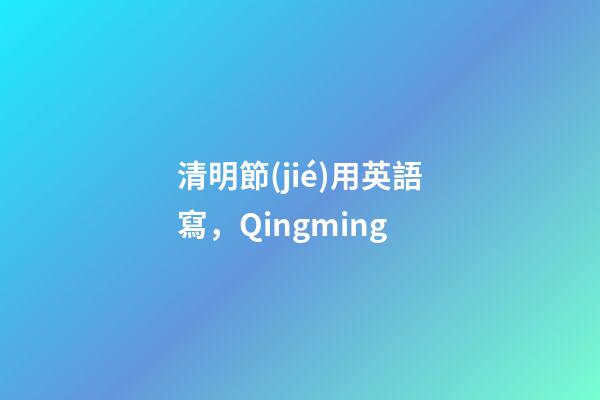 清明節(jié)用英語寫，Qingming-第1張-觀點-玄機派