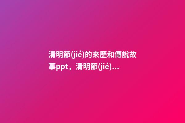 清明節(jié)的來歷和傳說故事ppt，清明節(jié)的來歷和習(xí)俗-第1張-觀點(diǎn)-玄機(jī)派