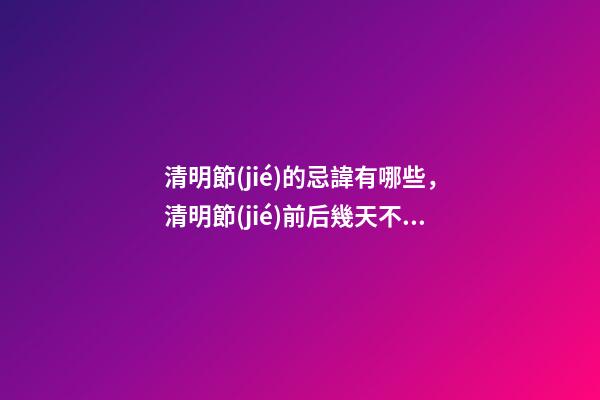 清明節(jié)的忌諱有哪些，清明節(jié)前后幾天不可問(wèn)早安-第1張-觀點(diǎn)-玄機(jī)派