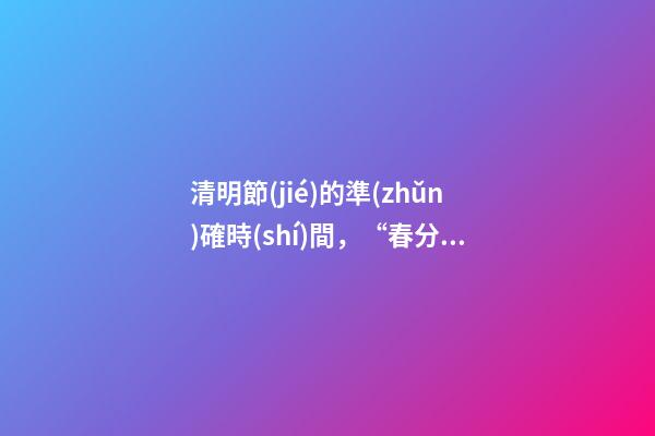 清明節(jié)的準(zhǔn)確時(shí)間，“春分”節(jié)氣來了!3月21日5時(shí)24分開始-第1張-觀點(diǎn)-玄機(jī)派