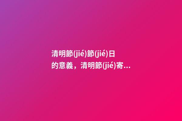 清明節(jié)節(jié)日的意義，清明節(jié)寄相思——清明節(jié)的意義-第1張-觀點(diǎn)-玄機(jī)派