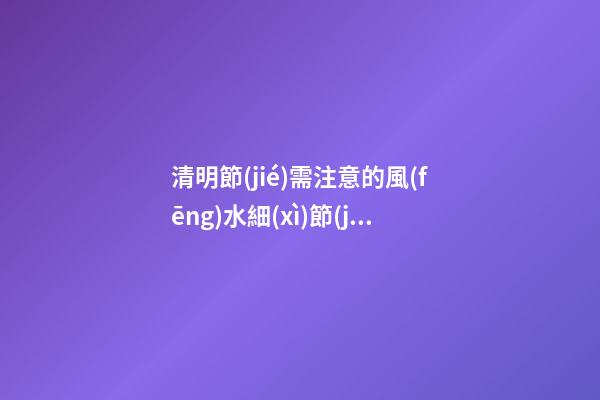 清明節(jié)需注意的風(fēng)水細(xì)節(jié)