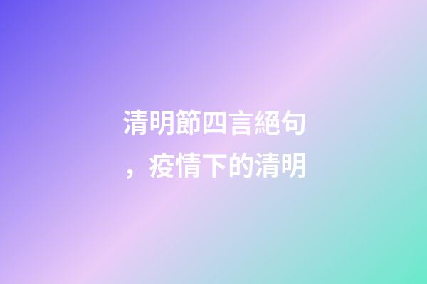 清明節四言絕句，疫情下的清明-第1張-觀點-玄機派