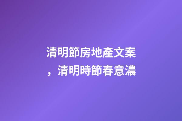 清明節房地產文案，清明時節春意濃-第1張-觀點-玄機派