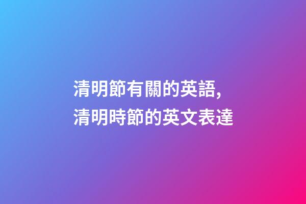 清明節有關的英語,清明時節的英文表達-第1張-觀點-玄機派