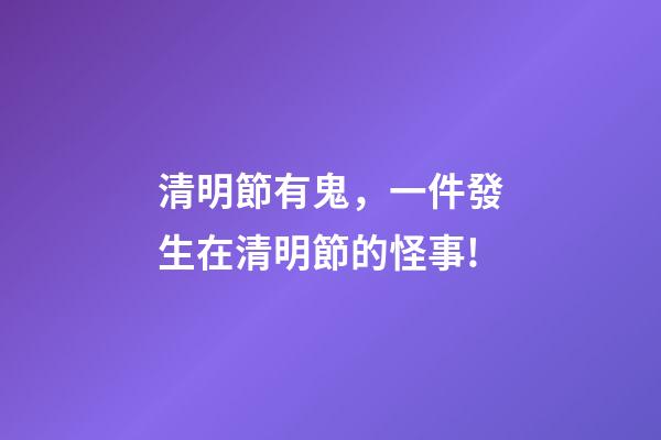清明節有鬼，一件發生在清明節的怪事!-第1張-觀點-玄機派